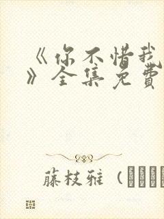 《你不惜我弃之》全集免费播放