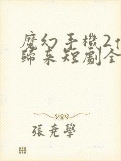 魔幻手机2傻妞归来短剧全集观看免费