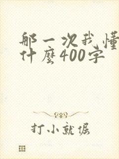 那一次我懂得了什么400字