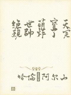 绝世萌宝天才娘亲帅炸了完整版