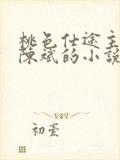 桃色仕途主角是陈斌的小说