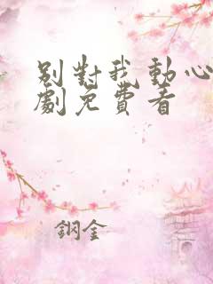 别对我动心电视剧免费看