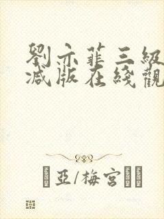 刘亦菲三级无删减版在线观看