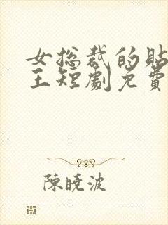 女总裁的贴身战王短剧免费观看全集