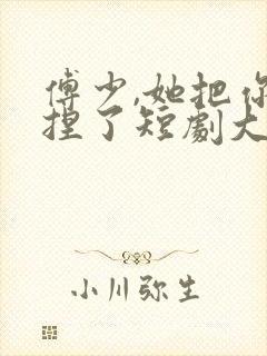 傅少,她把你拿捏了短剧大结局