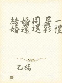 结婚同居一年离婚还退彩礼吗