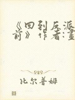 《回到反派黑化前》作者:画七