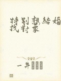 特别想结婚怎么找对象