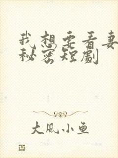 我想要看妻子的秘密短剧
