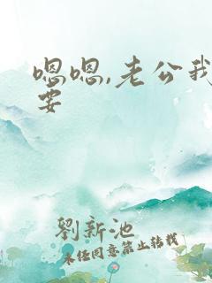 嗯嗯,老公我想要