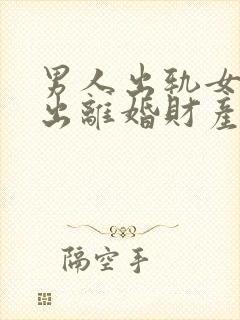 男人出轨女人提出离婚财产怎么分割