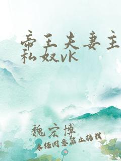 帝王夫妻主调教私奴vk