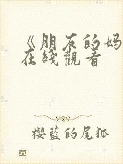 《朋友的妈妈4在线观看