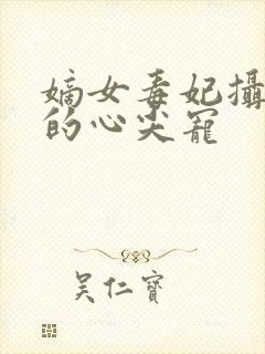 嫡女毒妃摄政王的心尖宠