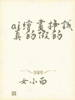 ai绘画挣钱是真的假的