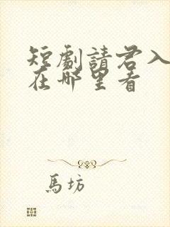 短剧请君入我怀在哪里看