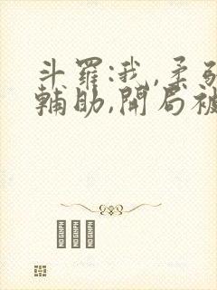 斗罗:我,柔弱辅助,开局被唐昊嫌弃