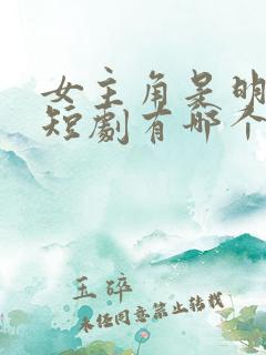 女主角是明星的短剧有哪个