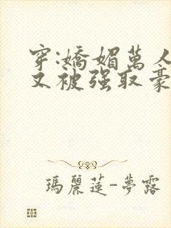 穿:娇媚万人迷又被强取豪夺了