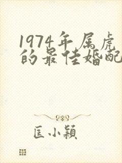 1974年属虎的最佳婚配属相