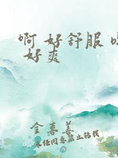 啊 好舒服 嗯 好爽