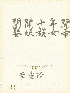 闭关十年开局迎娶妖族女帝