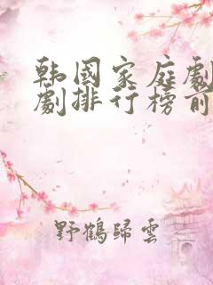 韩国家庭剧电视剧排行榜前十名