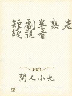 短剧半熟老公在线观看