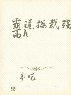 霸道总裁强制爱高h