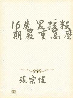 16岁男孩叛逆期严重怎么办