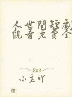 人世间短剧在线观看免费全集高清