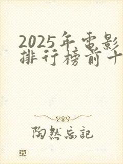 2025年电影排行榜前十名最新