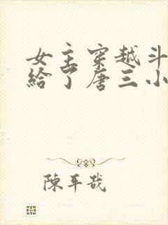 女主穿越斗罗嫁给了唐三小说