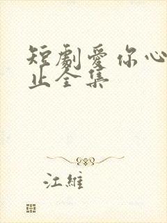 短剧爱你心动为止全集