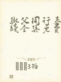 与父同行泰剧在线全集免费观看