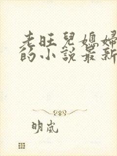 老旺儿媳妇秦雨的小说最新章节免费阅读全文