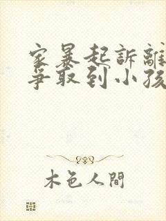 家暴起诉离婚能争取到小孩抚养权么