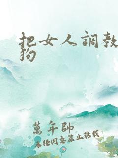 把女人调教成母狗