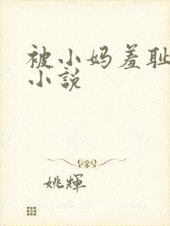 被小妈羞耻调教小说