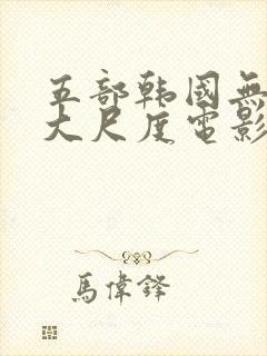 五部韩国无删减大尺度电影