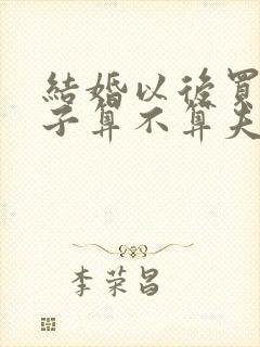 结婚以后买的房子算不算夫妻共同财产