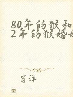 80年的猴和92年的猴婚姻相配吗