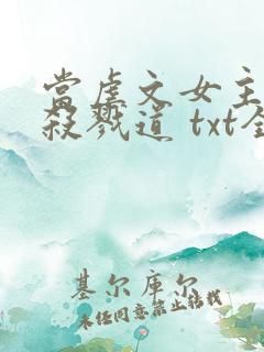 当虐文女主修了杀戮道 txt全本