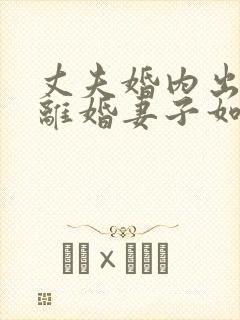 丈夫婚内出轨要离婚妻子如何才能挽回