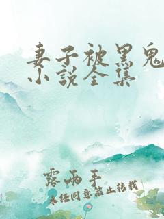 妻子被黑鬼欺负小说全集