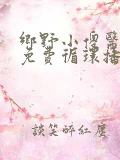 乡野小傻医小说免费循环播放