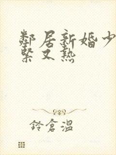 邻居新婚少妇又紧又热