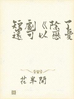 短剧《除了上班还可以恋爱》