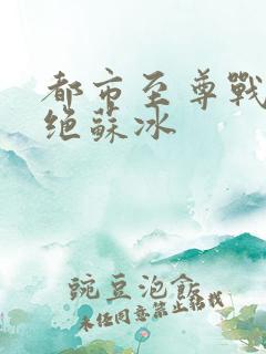 都市至尊战神韩绝苏冰