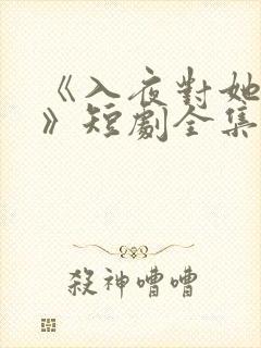 《入夜对她上瘾》短剧全集免费观看